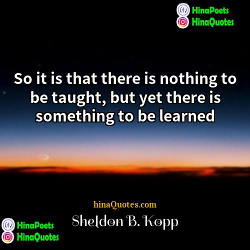 Sheldon B Kopp Quotes | So it is that there is nothing